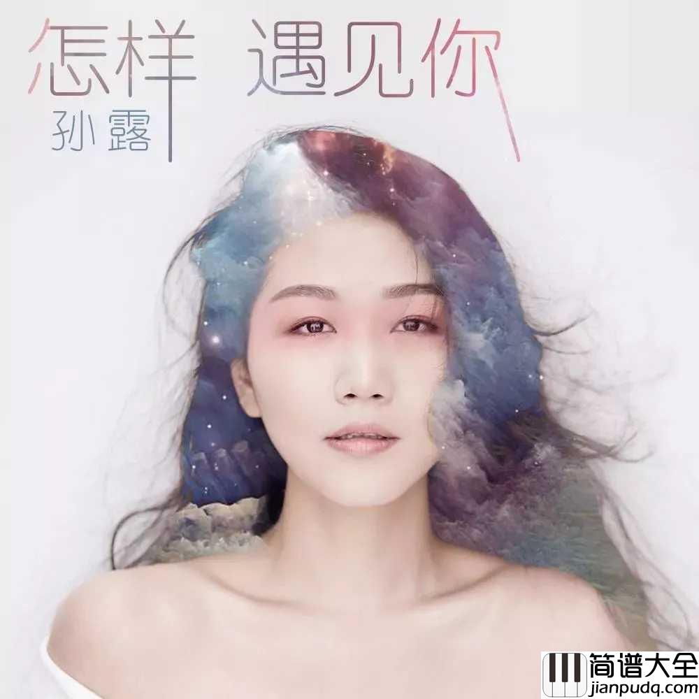 怎样遇见你钢琴谱_孙露|唱的好深情_淡淡的忧伤_无奈的思绪