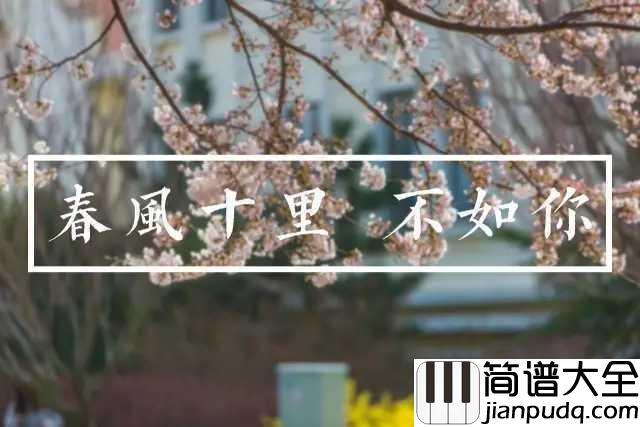 春风十里钢琴谱_鹿先森乐队_所有的春意不如东湖樱色无际和你